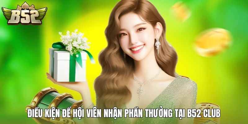 Điều kiện để hội viên nhận phần thưởng tại B52 Club